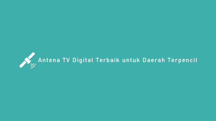 Antena TV Digital Terbaik untuk Daerah Terpencil